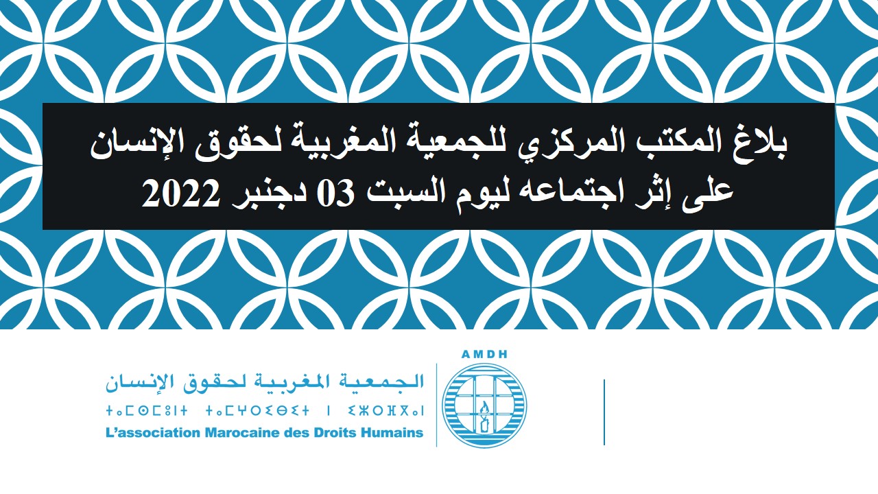 بلاغ المكتب المركزي للجمعية المغربية لحقوق الإنسان  على إثر اجتماعه ليوم السبت 03 دجنبر2022