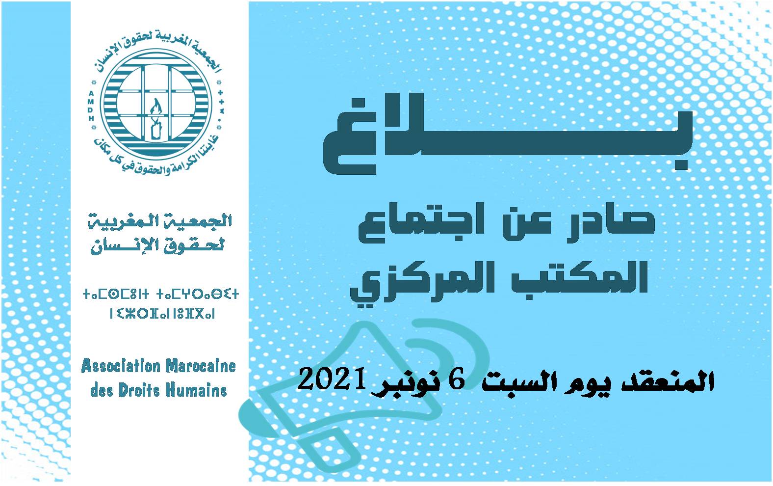 بلاغ المكتب المركزي للجمعية المغربية لحقوق الإنسان الصادر عن اجتماعه ليوم السبت 06 نونبر 2021